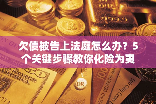 武汉欠债被告上法庭怎么办？5个关键步骤教你化险为夷