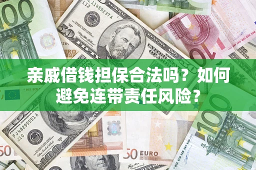 武汉亲戚借钱担保合法吗？如何避免连带责任风险？