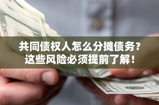 武汉共同债权人怎么分摊债务？这些风险必须提前了解！