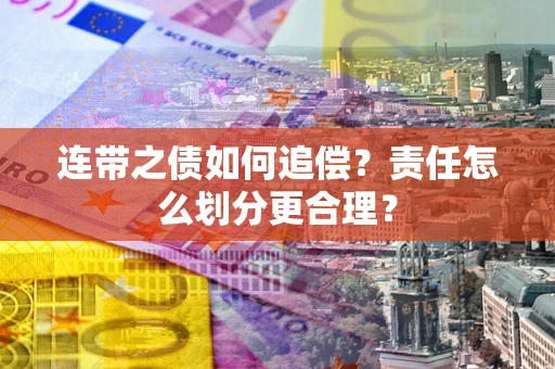 武汉连带之债如何追偿？责任怎么划分更合理？