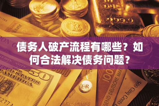 武汉债务人破产流程有哪些？如何合法解决债务问题？