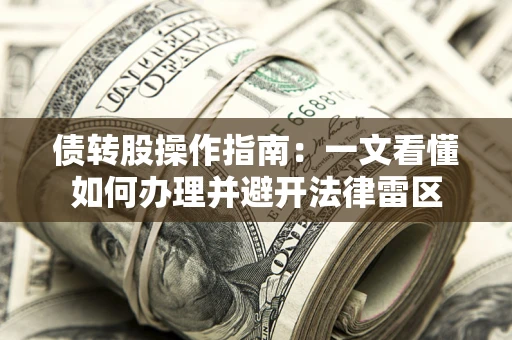 武汉债转股操作指南：一文看懂如何办理并避开法律雷区