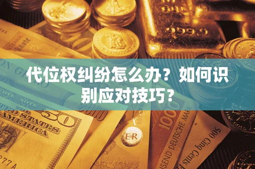 武汉代位权纠纷怎么办？如何识别应对技巧？