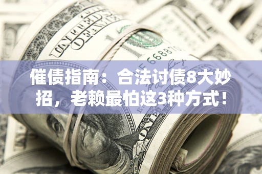武汉催债指南：合法讨债8大妙招，老赖最怕这3种方式！