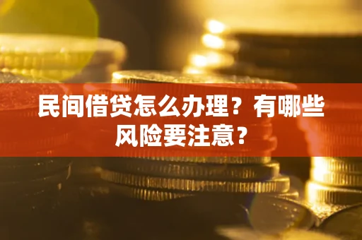 武汉民间借贷怎么办理？有哪些风险要注意？
