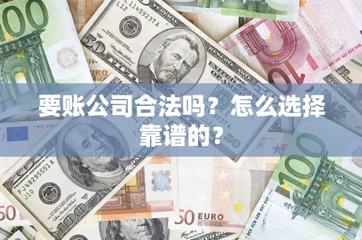 武汉要账公司合法吗？怎么选择靠谱的？