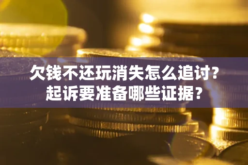武汉欠钱不还玩消失怎么追讨？起诉要准备哪些证据？