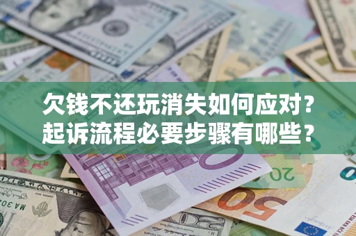 武汉欠钱不还玩消失如何应对？起诉流程必要步骤有哪些？
