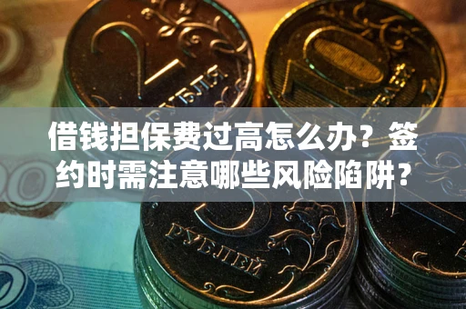 武汉借钱担保费过高怎么办？签约时需注意哪些风险陷阱？