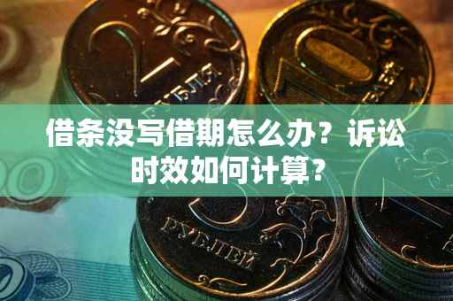 武汉借条没写借期怎么办？诉讼时效如何计算？
