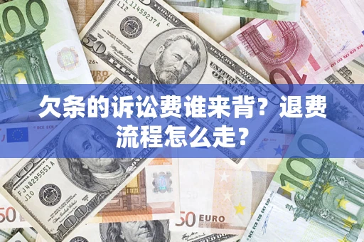 武汉欠条的诉讼费谁来背？退费流程怎么走？