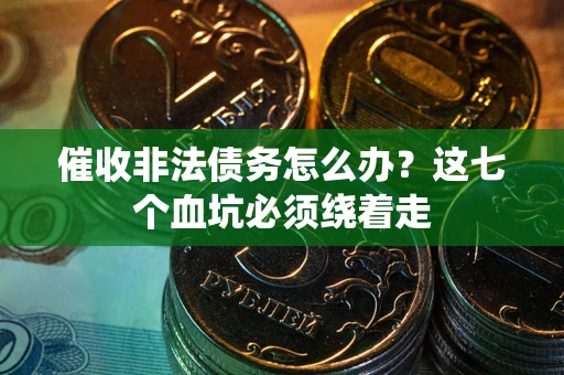 武汉催收非法债务怎么办？这七个血坑必须绕着走
