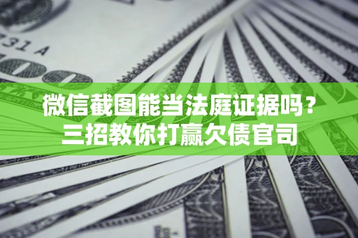 武汉微信截图能当法庭证据吗？三招教你打赢欠债官司