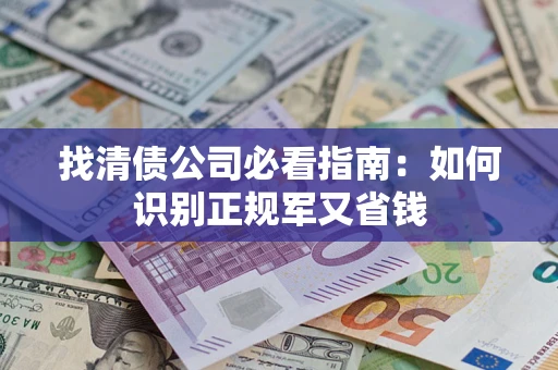 武汉找清债公司必看指南：如何识别正规军又省钱