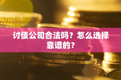 武汉讨债公司合法吗？怎么选择靠谱的？
