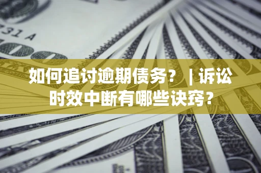 武汉如何追讨逾期债务？ | 诉讼时效中断有哪些诀窍？