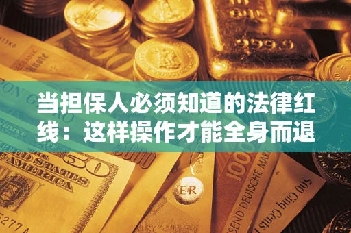 武汉当担保人必须知道的法律红线：这样操作才能全身而退