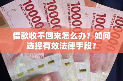 武汉借款收不回来怎么办？如何选择有效法律手段？