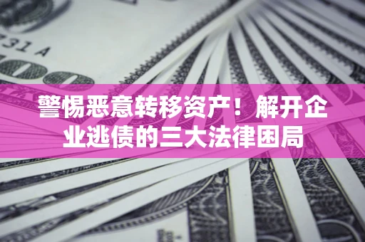 武汉警惕恶意转移资产！解开企业逃债的三大法律困局