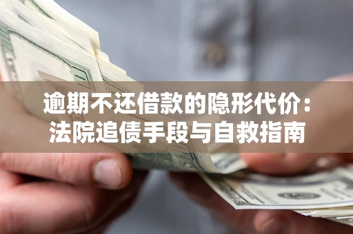 武汉逾期不还借款的隐形代价：法院追债手段与自救指南