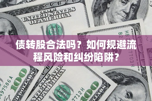 武汉债转股合法吗？如何规避流程风险和纠纷陷阱？