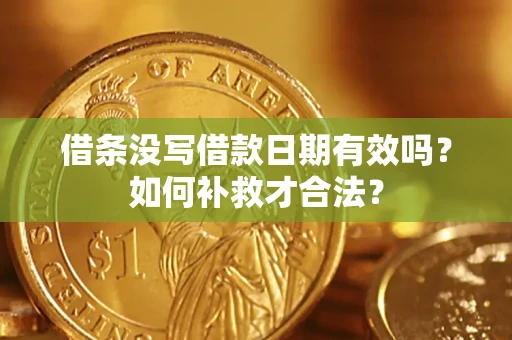 武汉借条没写借款日期有效吗？如何补救才合法？