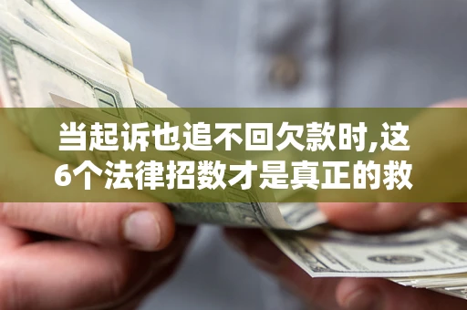 武汉当起诉也追不回欠款时,这6个法律招数才是真正的救命稻草