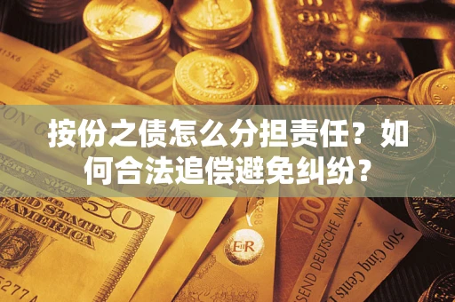武汉按份之债怎么分担责任？如何合法追偿避免纠纷？
