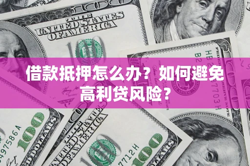 武汉借款抵押怎么办？如何避免高利贷风险？