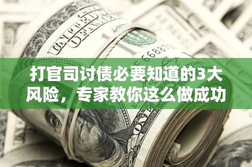 武汉打官司讨债必要知道的3大风险，专家教你这么做成功率飙升