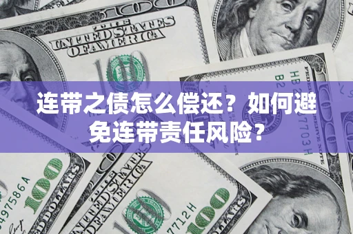 武汉连带之债怎么偿还？如何避免连带责任风险？
