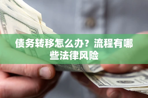 武汉债务转移怎么办？流程有哪些法律风险