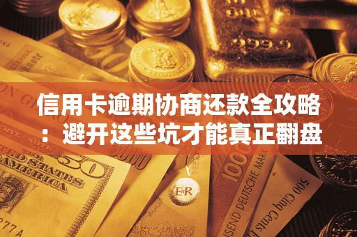 武汉信用卡逾期协商还款全攻略：避开这些坑才能真正翻盘