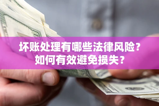 武汉坏账处理有哪些法律风险？如何有效避免损失？