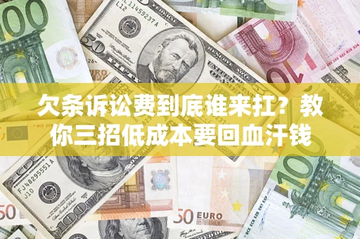 武汉欠条诉讼费到底谁来扛？教你三招低成本要回血汗钱