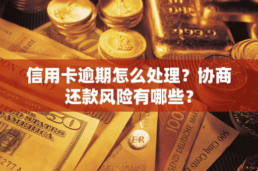 武汉信用卡逾期怎么处理？协商还款风险有哪些？